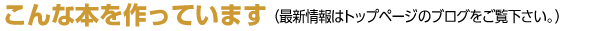 こんな本を作っています(最新情報はトップページのブログをご覧下さい。)