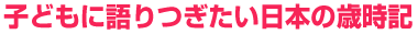 子どもに語りつぎたい日本の歳時記